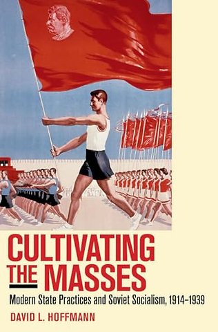 Cultivating the Masses – Modern State Practices and Soviet Socialism, 1914–1939