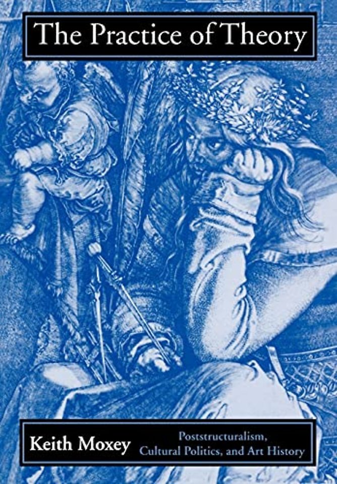 The Practice of Theory – Poststructuralism, Cultural Politics, and Art History