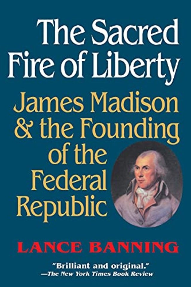 The Sacred Fire of Liberty – James Madison and the Founding of the Federal Republic