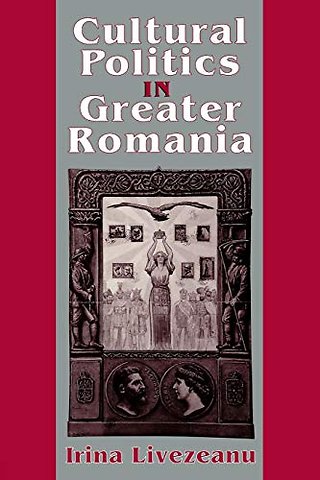 Cultural Politics in Greater Romania – Regionalism, Nation Building, and Ethnic Struggle, 1918–1930