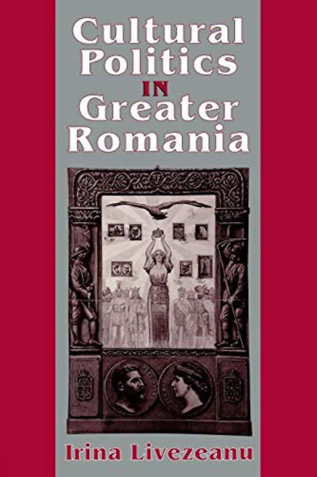Cultural Politics in Greater Romania – Regionalism, Nation Building, and Ethnic Struggle, 1918–1930