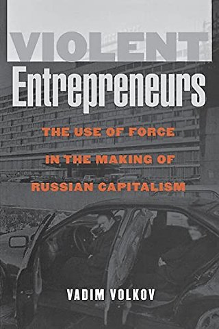 Violent Entrepreneurs – The Use of Force in the Making of Russian Capitalism