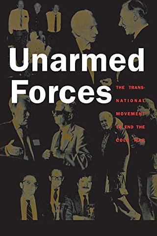 Unarmed Forces – The Transnational Movement to End the Cold War