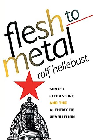 Flesh to Metal – Soviet Literature and the Alchemy of Revolution