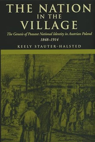 The Nation in the Village – The Genesis of Peasant National Identity in Austrian Poland, 1848–1914