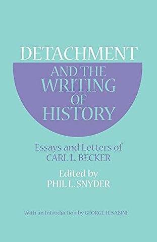 Detachment and the Writing of History – Essays and Letters of Carl L. Becker