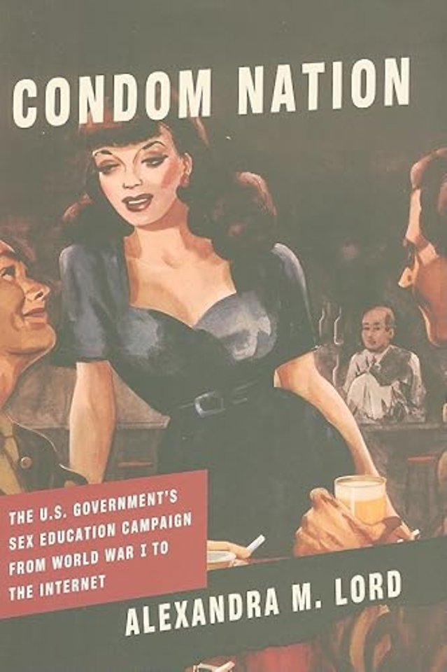 Condom Nation – The U.S. Government′s Sex Education Campaign from World War I to the Internet