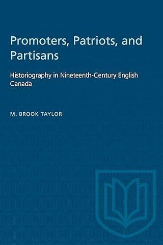 Promoters, Patriots, and Partisans – Historiography in Nineteenth–Century English Canada