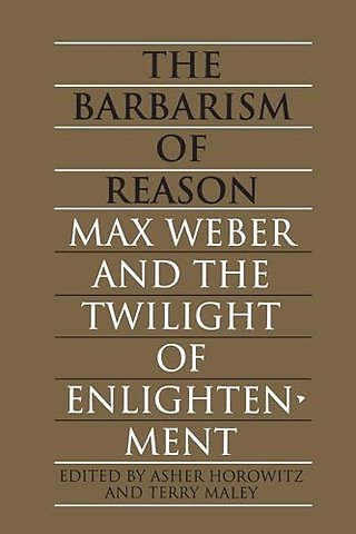 The Barbarism of Reason – Max Weber and the Twilight of Enlightenment