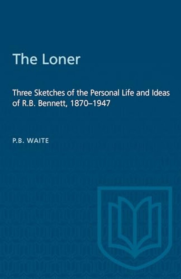 The Loner – Three Sketches of the Personal Life and Ideas of R.B. Bennett, 1870–1947