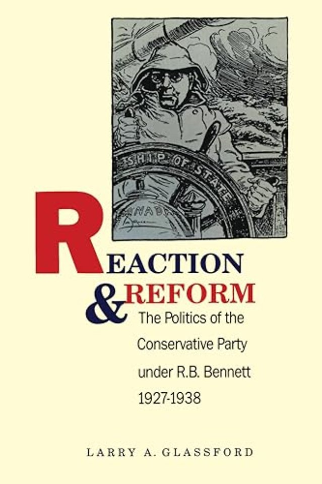 Reaction and Reform – The Politics of the Conservative Party Under R.B. Bennett, 1927–1938