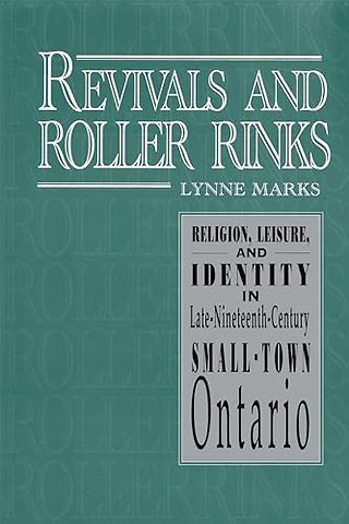Revivals and Roller Rinks – Religion, Leisure, and Identity in Late–Nineteenth–Century Small–Town Ontario
