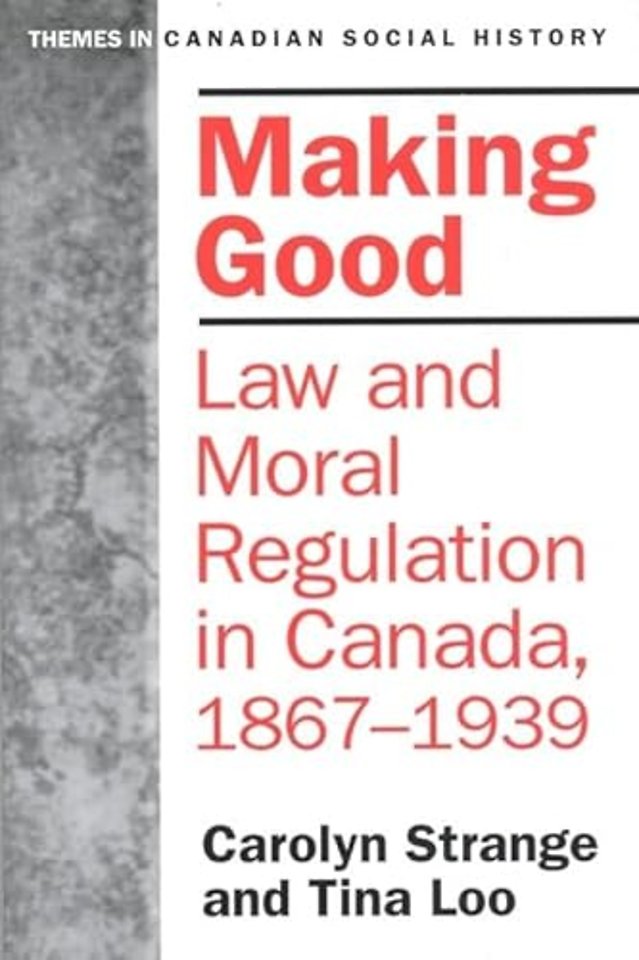 Making Good – Law and Moral Regulation in Canada, 1867–1939.