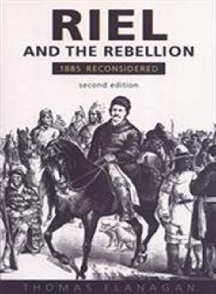 Riel and the Rebellion – 1885 Reconsidered