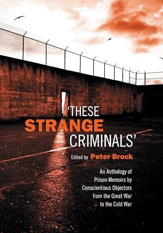 These Strange Criminals – An Anthology of Prison Memoirs by Conscientious Objectors from the Great War to the Cold War