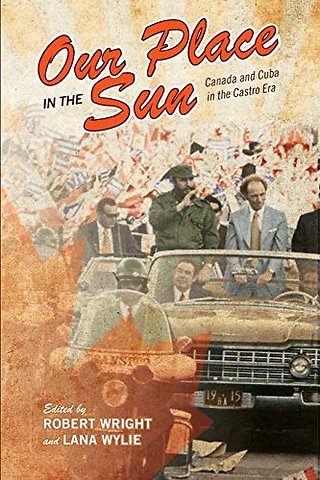 Our Place in the Sun – Canada and Cuba in the Castro Era