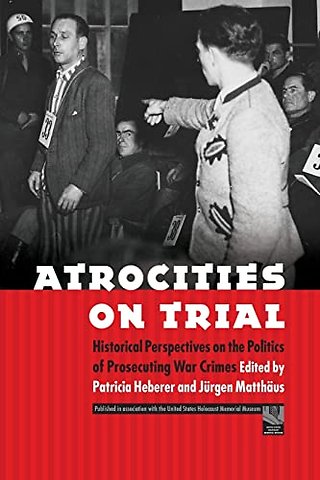 Atrocities on Trial – Historical Perspectives on the Politics of Prosecuting War Crimes