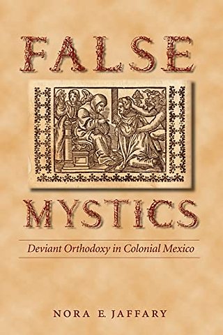 False Mystics – Deviant Orthodoxy in Colonial Mexico