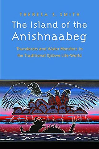 The Island of the Anishnaabeg – Thunderers and Water Monsters in the Traditional Ojibwe Life–World