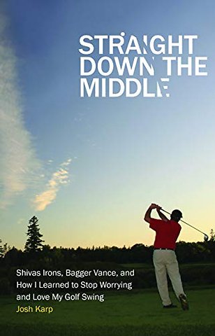 Straight Down the Middle – Shivas Irons, Bagger Vance, and How I Learned to Stop Worrying and Love My Golf Swing
