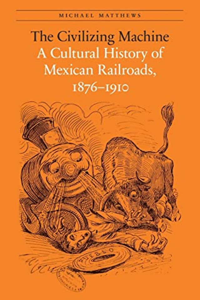 The Civilizing Machine – A Cultural History of Mexican Railroads, 1876–1910
