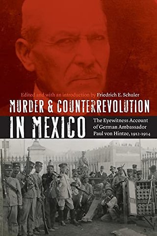Murder and Counterrevolution in Mexico – The Eyewitness Account of German Ambassador Paul von Hintze, 1912–1914
