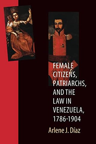 Female Citizens, Patriarchs, and the Law in Venezuela, 1786–1904