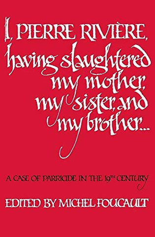 I, Pierre Riviére, Having Slaughtered My Mother, – A Case of Parricide in the 19th Century