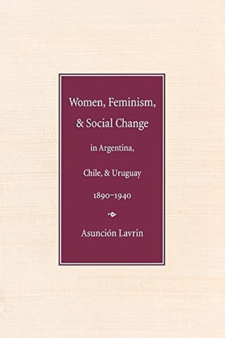 Women, Feminism, and Social Change in Argentina, Chile, and Uruguay, 1890–1940