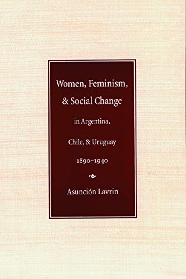 Women, Feminism, and Social Change in Argentina, Chile, and Uruguay, 1890–1940