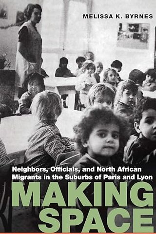 Making Space – Neighbors, Officials, and North African Migrants in the Suburbs of Paris and Lyon