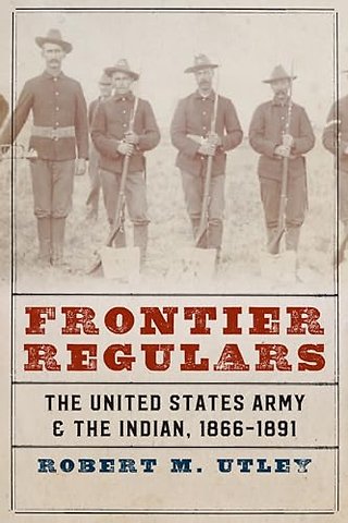 Frontier Regulars – The United States Army and the Indian, 1866–1891