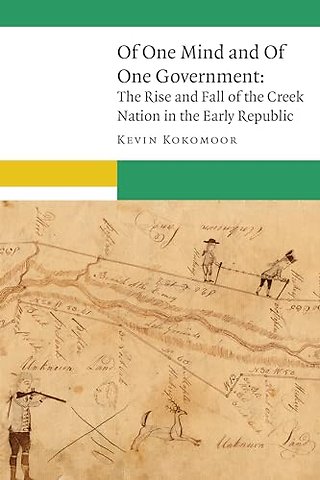 Of One Mind and of One Government – The Rise and Fall of the Creek Nation in the Early Republic