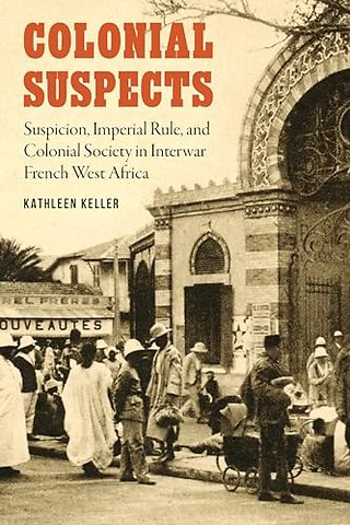 Colonial Suspects – Suspicion, Imperial Rule, and Colonial Society in Interwar French West Africa