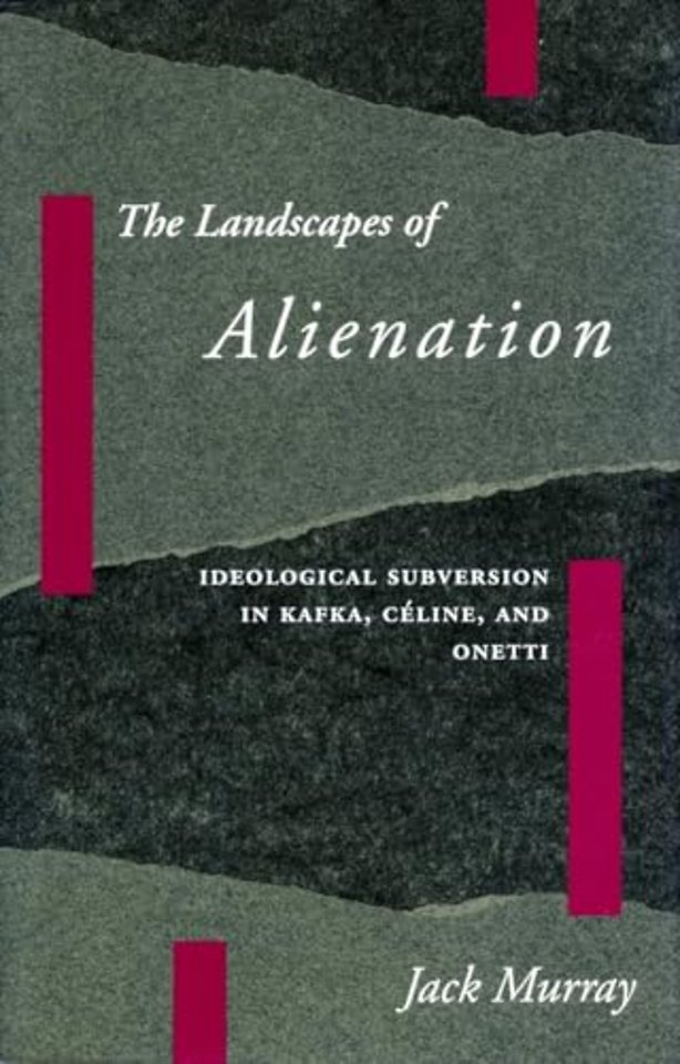 The Landscapes of Alienation – Ideological Subversion in Kafka, Céline, and Onetti