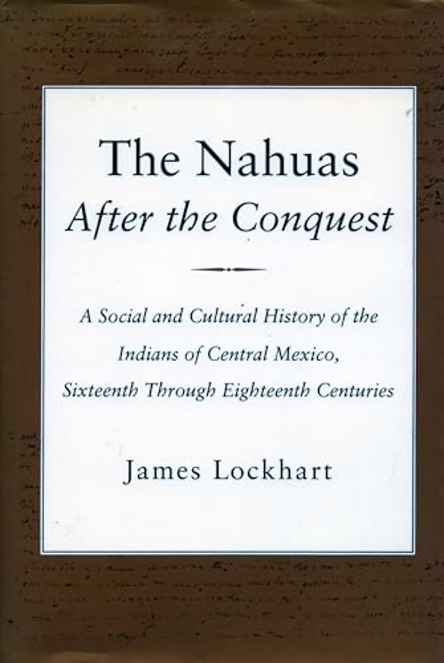 The Nahuas After the Conquest – A Social and Cultural History of the Indians of Central Mexico, Sixteenth Through Eighteenth Centuries