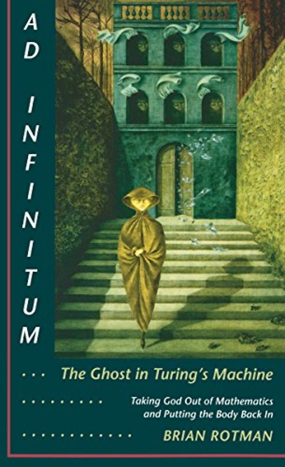 Ad Infinitum... the Ghost in Turing`s Machine – Taking God Out of Mathematics and Putting the Body Back in. an Essay in Corporeal Semiotics