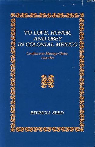 To Love, Honor, and Obey in Colonial Mexico – Conflicts Over Marriage Choice, 1574–1821