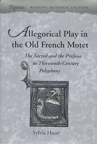 Allegorical Play in the Old French Motet – The Sacred and the Profane in Thirteenth–Century Polyphony