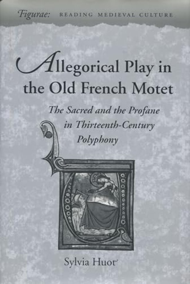 Allegorical Play in the Old French Motet – The Sacred and the Profane in Thirteenth–Century Polyphony