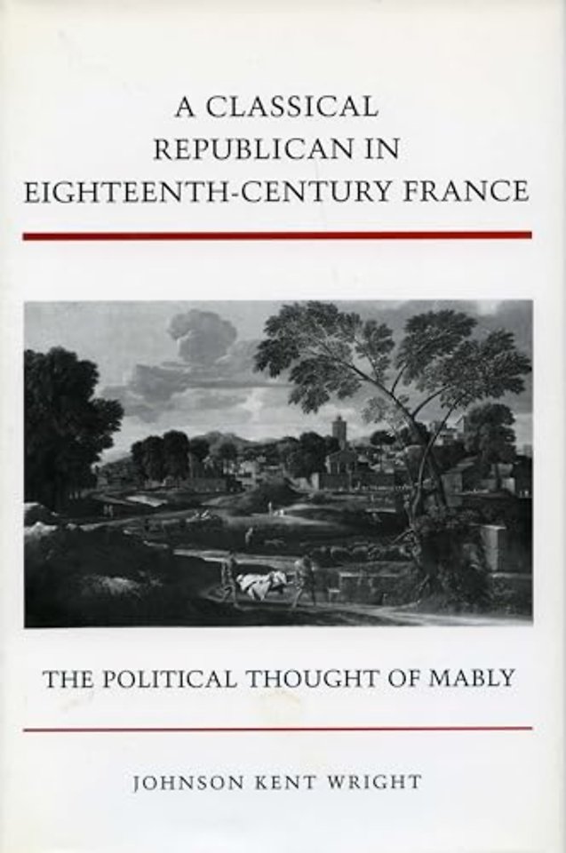 A Classical Republican in Eighteenth–Century Fra – The Political Thought of Mably
