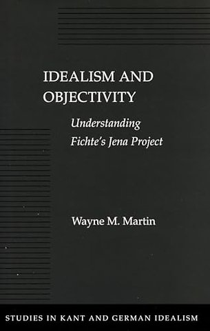 Idealism and Objectivity – Understanding Fichte`s Jena Project