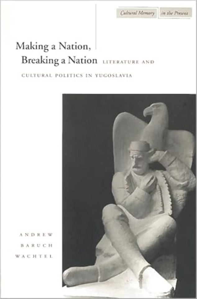 Making a Nation, Breaking a Nation – Literature and Cultural Politics in Yugoslavia