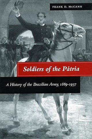 Soldiers of the Pátria – A History of the Brazilian Army, 1889–1937