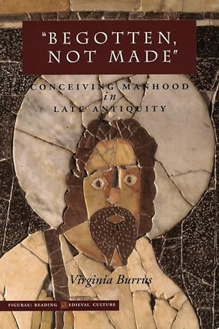 `Begotten, not Made` – Conceiving Manhood in Late Antiquity
