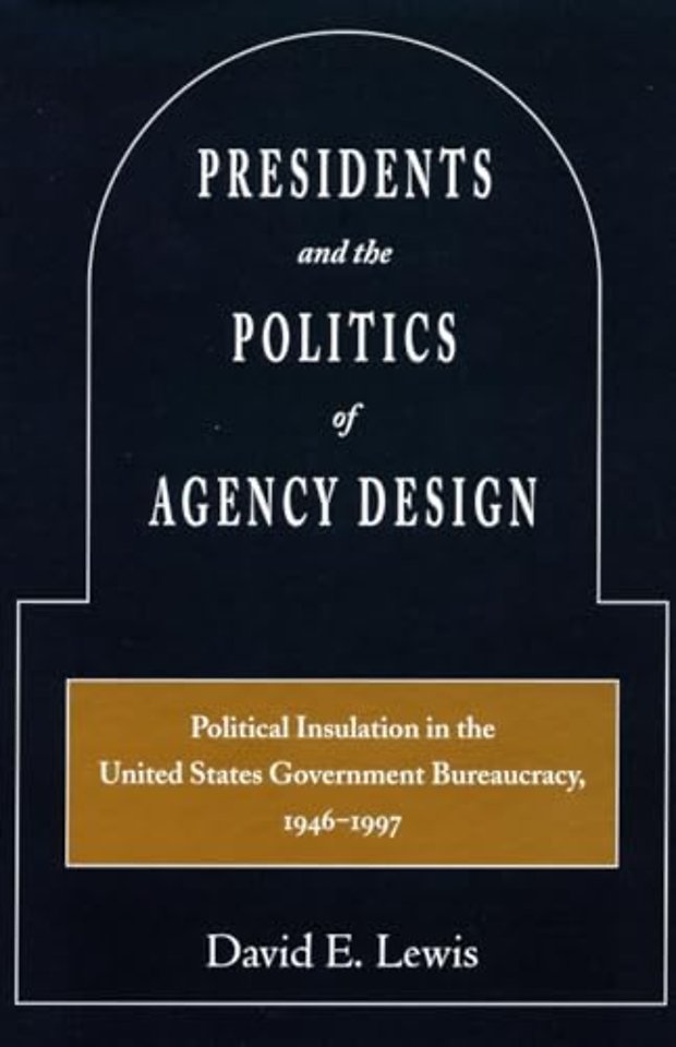 Presidents and the Politics of Agency Design – Political Insulation in the United States Government Bureaucracy, 1946–1997