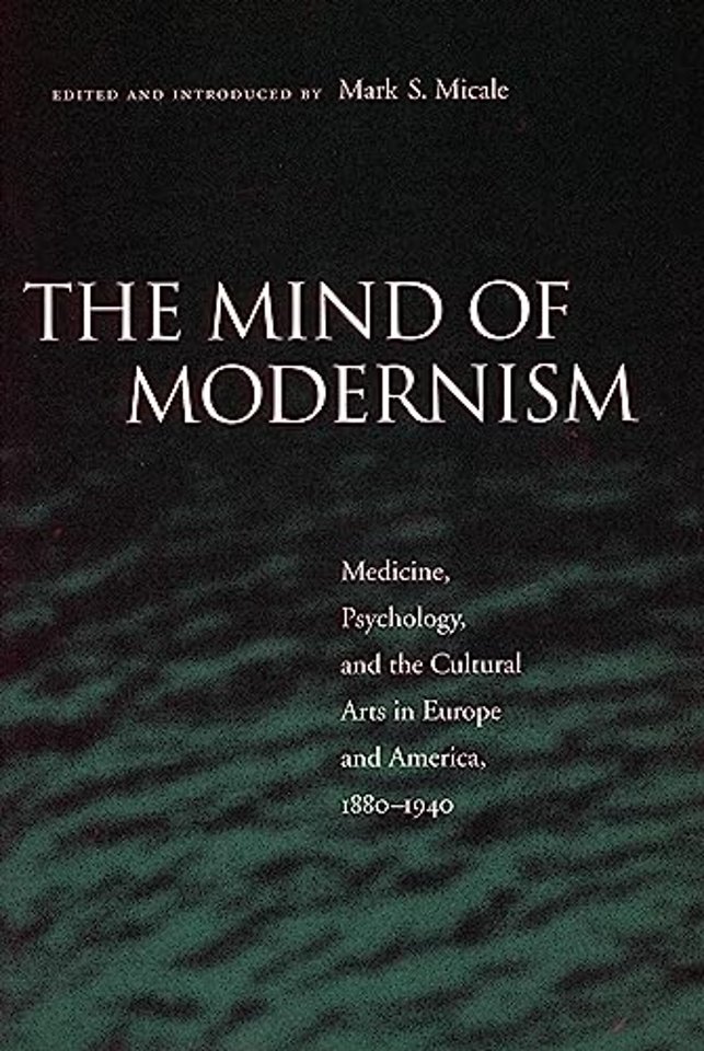 The Mind of Modernism – Medicine, Psychology, and the Cultural Arts in Europe and America, 1880–1940