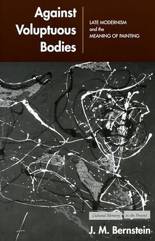 Against Voluptuous Bodies – Late Modernism and the Meaning of Painting