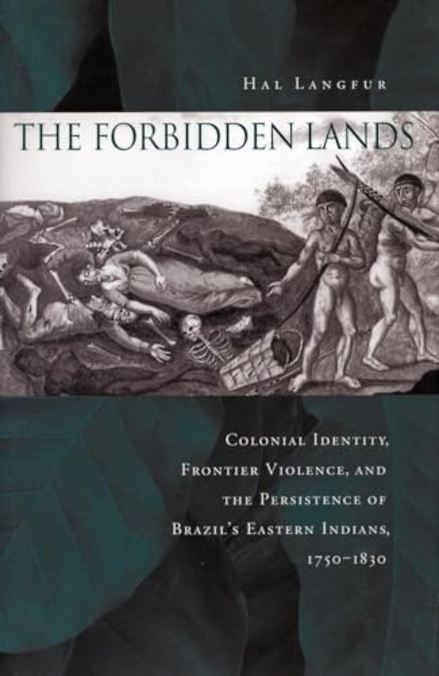 The Forbidden Lands – Colonial Identity, Frontier Violence, and the Persistence of Brazil`s Eastern Indians, 1750–1830
