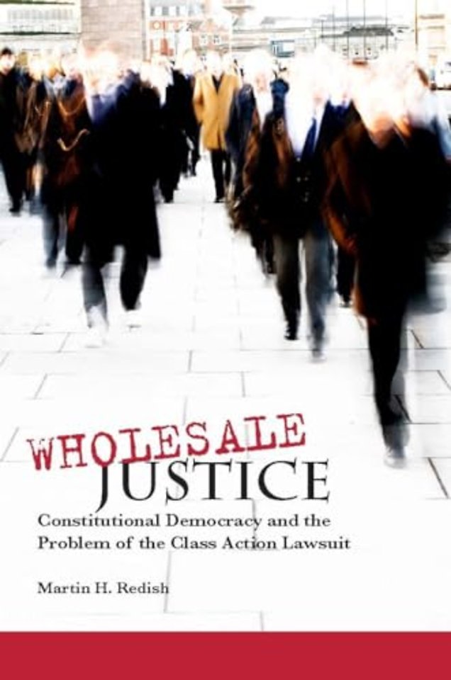 Wholesale Justice – Constitutional Democracy and the Problem of the Class Action Lawsuit